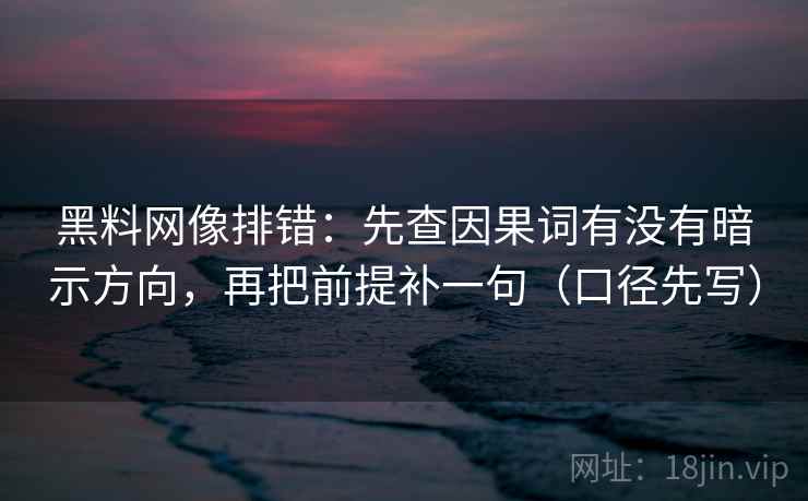 黑料网像排错：先查因果词有没有暗示方向，再把前提补一句（口径先写）