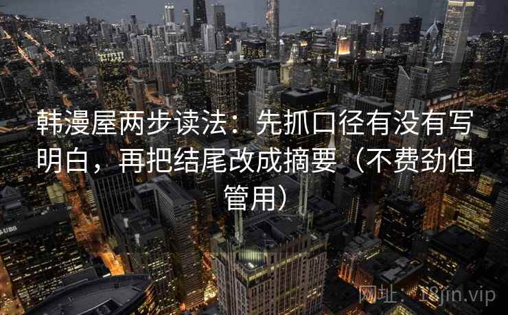 韩漫屋两步读法：先抓口径有没有写明白，再把结尾改成摘要（不费劲但管用）