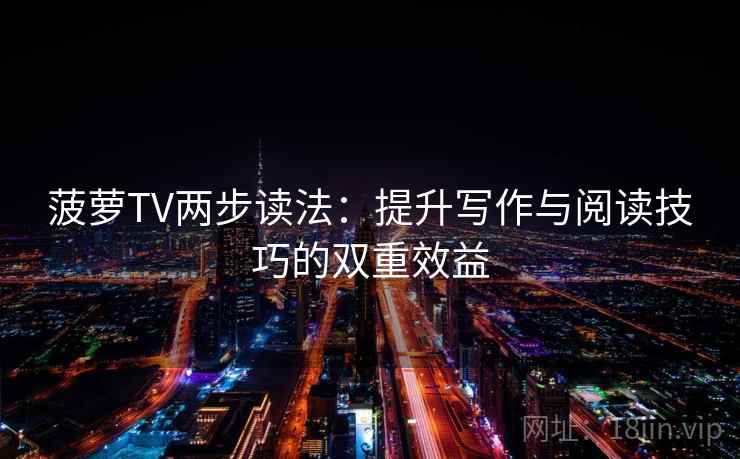 菠萝TV两步读法:提升写作与阅读技巧的双重效益 菠萝TV两步读法:提升写作与阅读技巧的双重效益