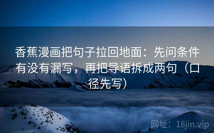 香蕉漫画把句子拉回地面:先问条件有没有漏写,再把导语拆成两句(口径先写) 香蕉漫画把句子拉回地面:先问条件有没有漏写,再把导语拆成两句(口径先写)
