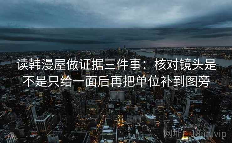 读韩漫屋做证据三件事:核对镜头是不是只给一面后再把单位补到图旁 读韩漫屋做证据三件事:核对镜头是不是只给一面后再把单位补到图旁