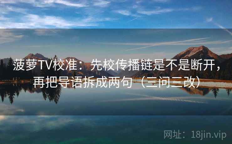 菠萝TV校准：先校传播链是不是断开，再把导语拆成两句（三问三改）