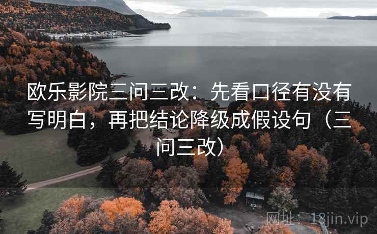 欧乐影院三问三改:先看口径有没有写明白,再把结论降级成假设句(三问三改) 欧乐影院三问三改:先看口径有没有写明白,再把结论降级成假设句(三问三改)