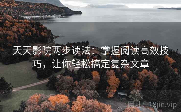 天天影院两步读法：掌握阅读高效技巧，让你轻松搞定复杂文章