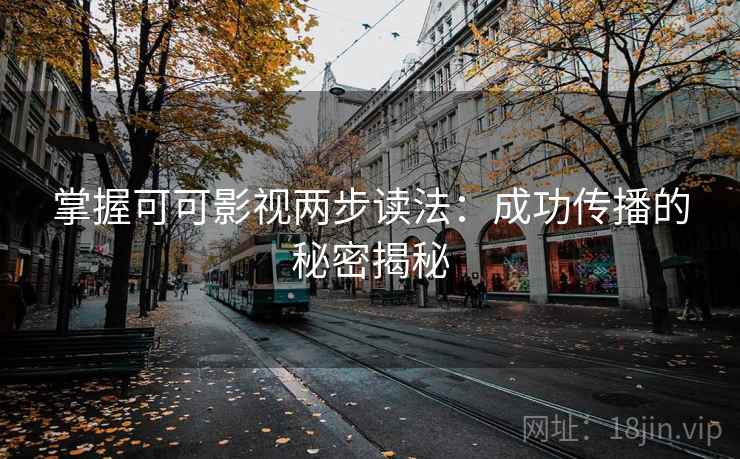 掌握可可影视两步读法:成功传播的秘密揭秘 掌握可可影视两步读法:成功传播的秘密揭秘
