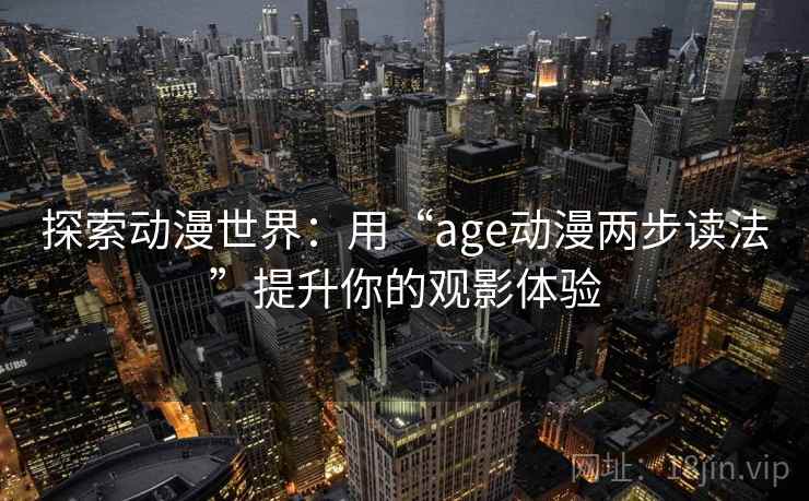 探索动漫世界:用“age动漫两步读法”提升你的观影体验 探索动漫世界:用“age动漫两步读法”提升你的观影体验