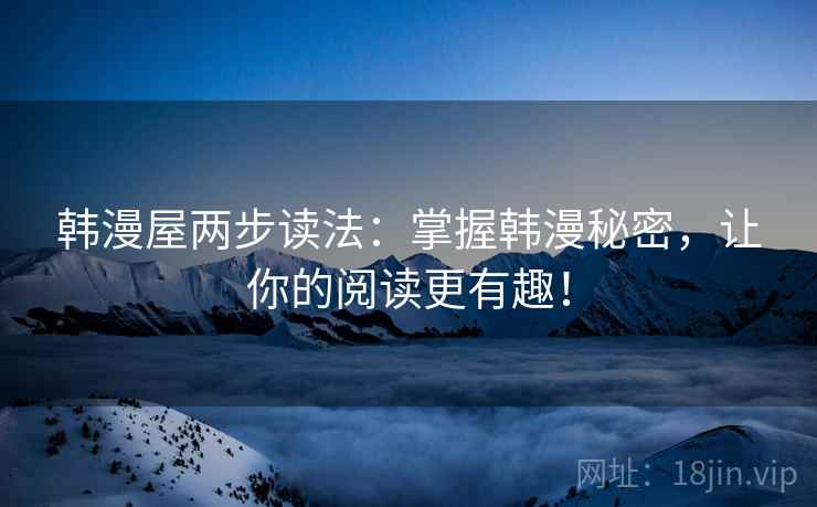 韩漫屋两步读法:掌握韩漫秘密,让你的阅读更有趣! 韩漫屋两步读法:掌握韩漫秘密,让你的阅读更有趣!