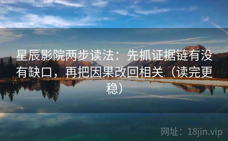 星辰影院两步读法：先抓证据链有没有缺口，再把因果改回相关（读完更稳）