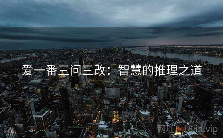 爱一番三问三改:智慧的推理之道 爱一番三问三改:智慧的推理之道