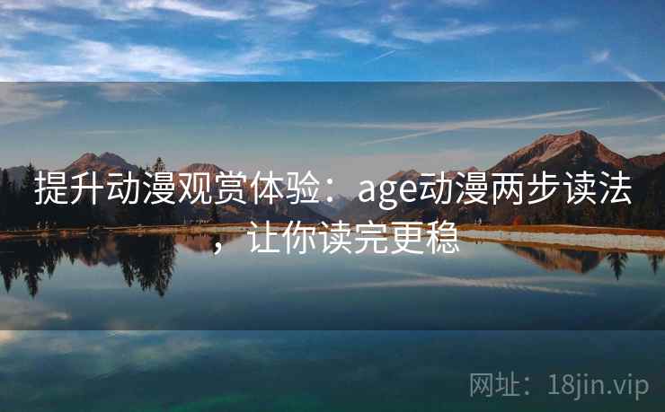 提升动漫观赏体验:age动漫两步读法,让你读完更稳 提升动漫观赏体验:age动漫两步读法,让你读完更稳