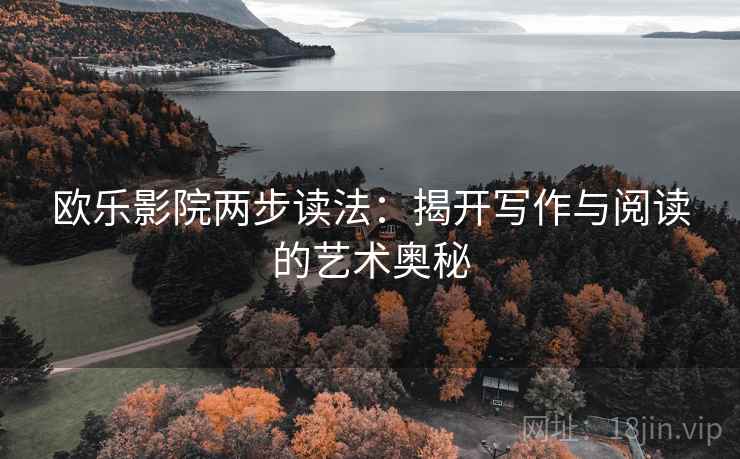 欧乐影院两步读法:揭开写作与阅读的艺术奥秘 欧乐影院两步读法:揭开写作与阅读的艺术奥秘