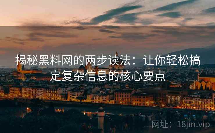 揭秘黑料网的两步读法:让你轻松搞定复杂信息的核心要点 揭秘黑料网的两步读法:让你轻松搞定复杂信息的核心要点