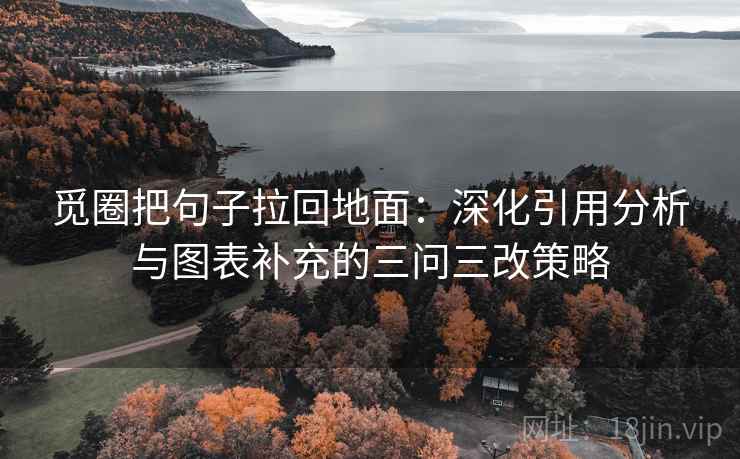 觅圈把句子拉回地面:深化引用分析与图表补充的三问三改策略 觅圈把句子拉回地面:深化引用分析与图表补充的三问三改策略
