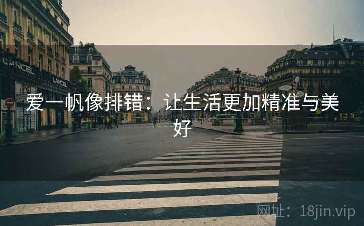 爱一帆像排错:让生活更加精准与美好 爱一帆像排错:让生活更加精准与美好