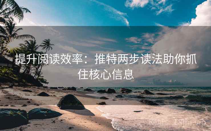提升阅读效率:推特两步读法助你抓住核心信息 提升阅读效率:推特两步读法助你抓住核心信息