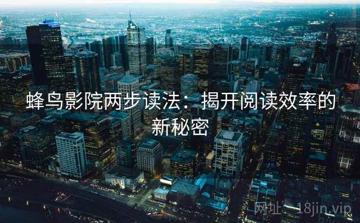 蜂鸟影院两步读法：揭开阅读效率的新秘密