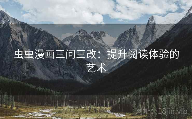 虫虫漫画三问三改:提升阅读体验的艺术 虫虫漫画三问三改:提升阅读体验的艺术