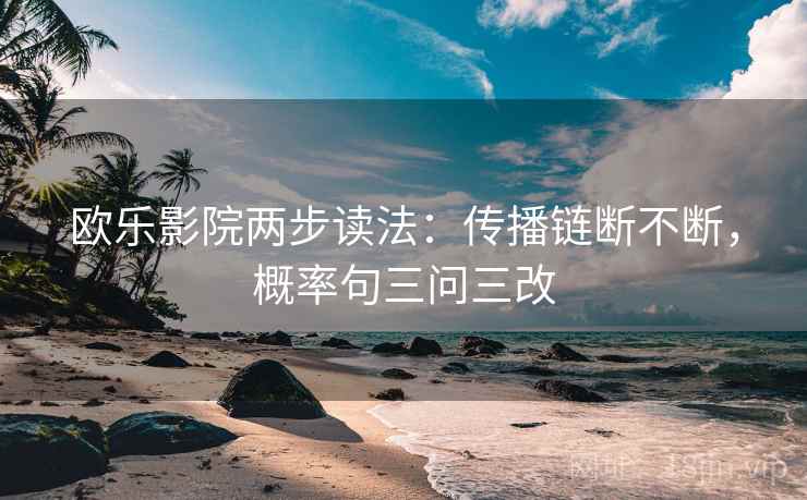 欧乐影院两步读法:传播链断不断,概率句三问三改 欧乐影院两步读法:传播链断不断,概率句三问三改