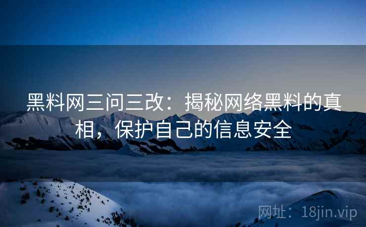 黑料网三问三改:揭秘网络黑料的真相,保护自己的信息安全