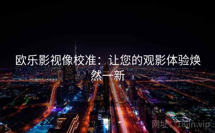 欧乐影视像校准:让您的观影体验焕然一新