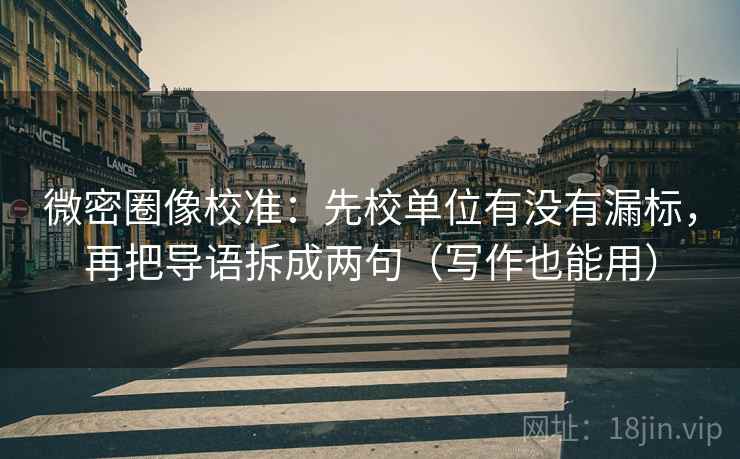 微密圈像校准:先校单位有没有漏标,再把导语拆成两句(写作也能用)