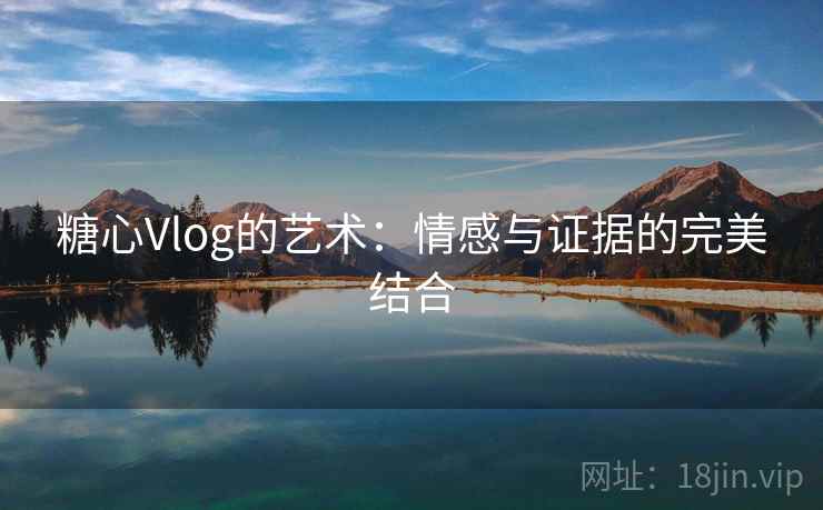 糖心Vlog的艺术:情感与证据的完美结合