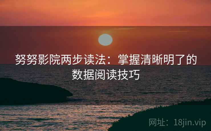 努努影院两步读法:掌握清晰明了的数据阅读技巧 努努影院两步读法:掌握清晰明了的数据阅读技巧