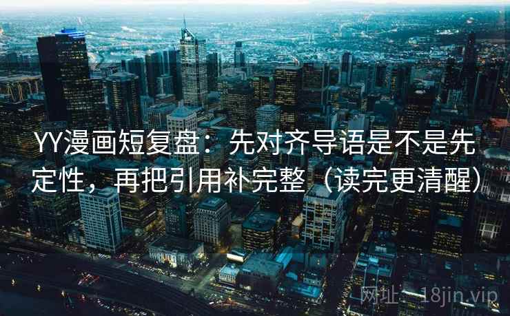 YY漫画短复盘:先对齐导语是不是先定性,再把引用补完整(读完更清醒) YY漫画短复盘:先对齐导语是不是先定性,再把引用补完整(读完更清醒)