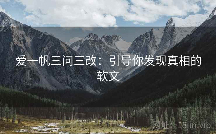 爱一帆三问三改:引导你发现真相的软文 爱一帆三问三改:引导你发现真相的软文